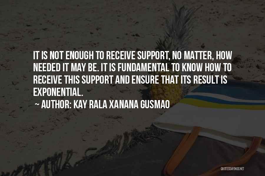 Kay Rala Xanana Gusmao Quotes: It Is Not Enough To Receive Support, No Matter, How Needed It May Be. It Is Fundamental To Know How