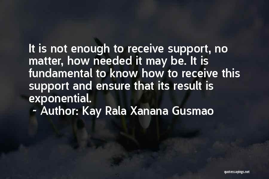 Kay Rala Xanana Gusmao Quotes: It Is Not Enough To Receive Support, No Matter, How Needed It May Be. It Is Fundamental To Know How