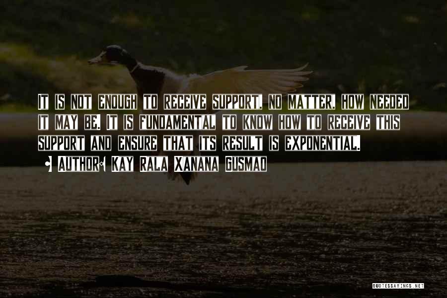 Kay Rala Xanana Gusmao Quotes: It Is Not Enough To Receive Support, No Matter, How Needed It May Be. It Is Fundamental To Know How