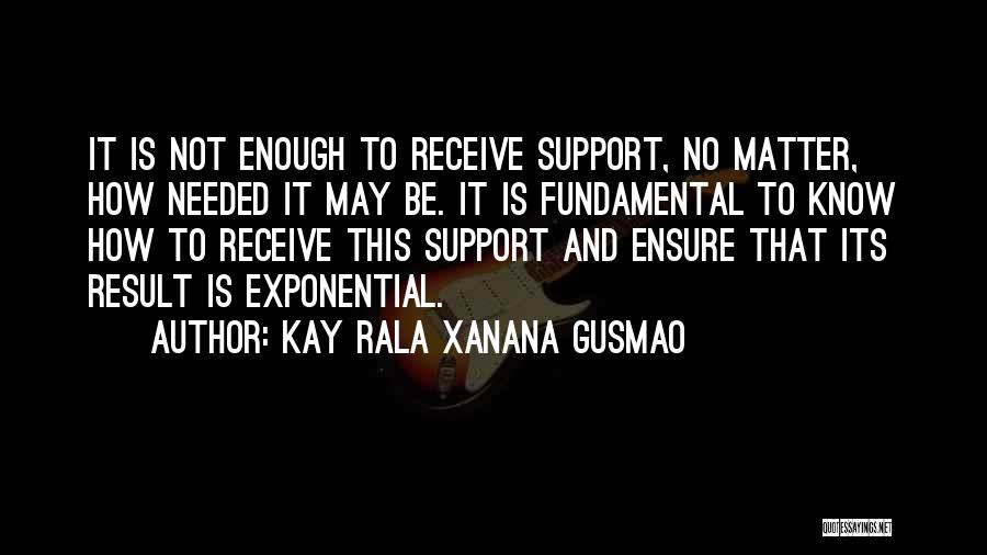 Kay Rala Xanana Gusmao Quotes: It Is Not Enough To Receive Support, No Matter, How Needed It May Be. It Is Fundamental To Know How