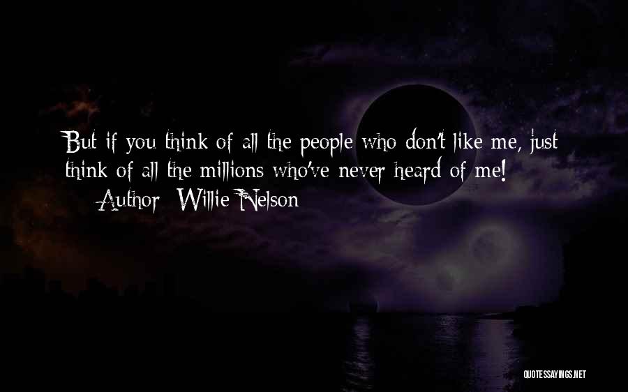 Willie Nelson Quotes: But If You Think Of All The People Who Don't Like Me, Just Think Of All The Millions Who've Never
