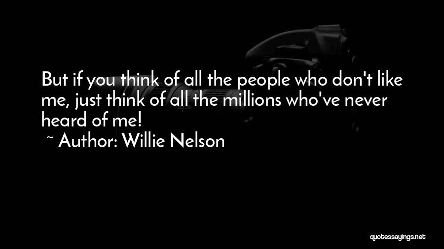 Willie Nelson Quotes: But If You Think Of All The People Who Don't Like Me, Just Think Of All The Millions Who've Never