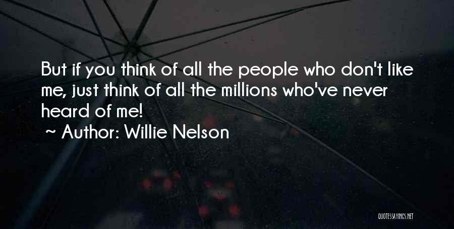 Willie Nelson Quotes: But If You Think Of All The People Who Don't Like Me, Just Think Of All The Millions Who've Never