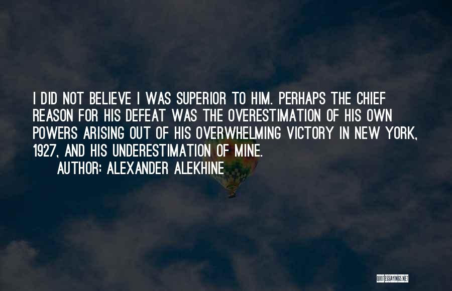 Alexander Alekhine Quotes: I Did Not Believe I Was Superior To Him. Perhaps The Chief Reason For His Defeat Was The Overestimation Of