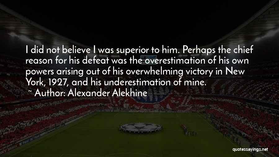 Alexander Alekhine Quotes: I Did Not Believe I Was Superior To Him. Perhaps The Chief Reason For His Defeat Was The Overestimation Of