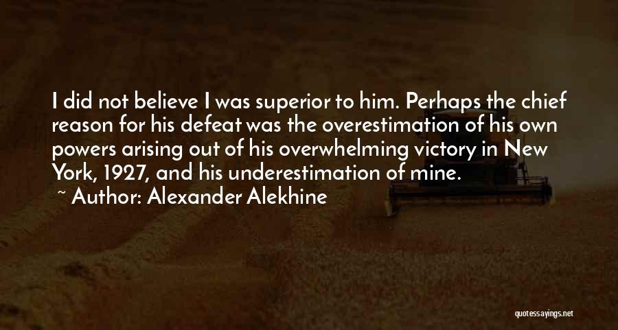 Alexander Alekhine Quotes: I Did Not Believe I Was Superior To Him. Perhaps The Chief Reason For His Defeat Was The Overestimation Of