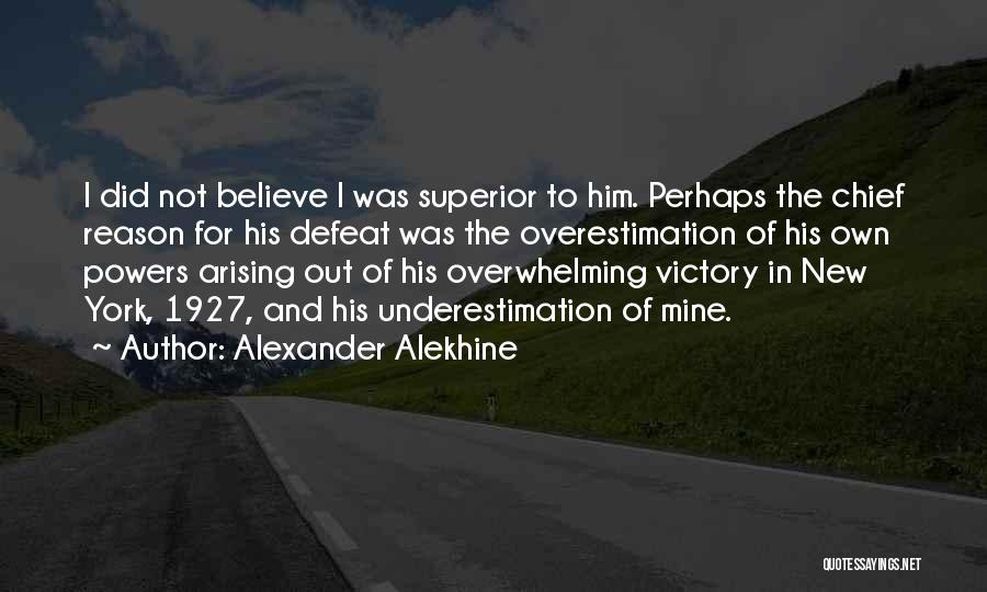 Alexander Alekhine Quotes: I Did Not Believe I Was Superior To Him. Perhaps The Chief Reason For His Defeat Was The Overestimation Of