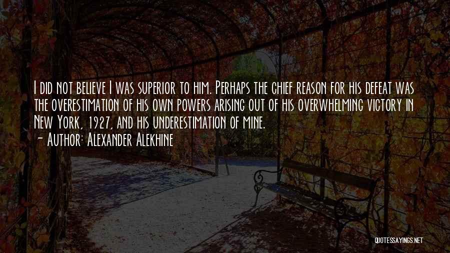 Alexander Alekhine Quotes: I Did Not Believe I Was Superior To Him. Perhaps The Chief Reason For His Defeat Was The Overestimation Of