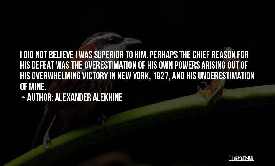 Alexander Alekhine Quotes: I Did Not Believe I Was Superior To Him. Perhaps The Chief Reason For His Defeat Was The Overestimation Of