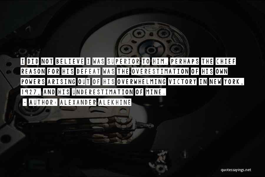 Alexander Alekhine Quotes: I Did Not Believe I Was Superior To Him. Perhaps The Chief Reason For His Defeat Was The Overestimation Of