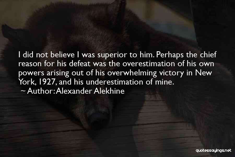 Alexander Alekhine Quotes: I Did Not Believe I Was Superior To Him. Perhaps The Chief Reason For His Defeat Was The Overestimation Of