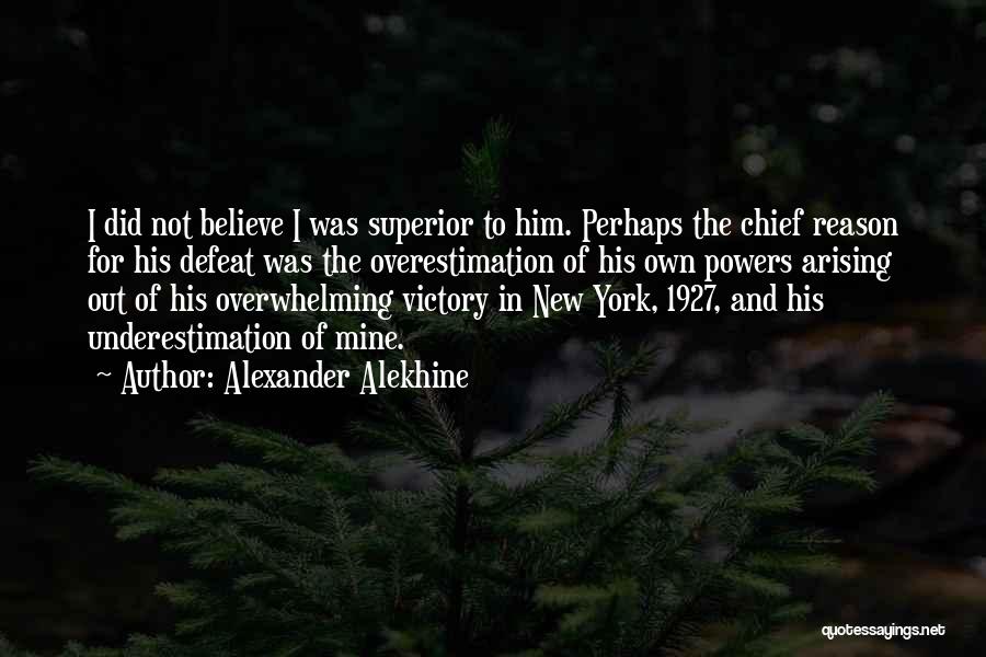 Alexander Alekhine Quotes: I Did Not Believe I Was Superior To Him. Perhaps The Chief Reason For His Defeat Was The Overestimation Of