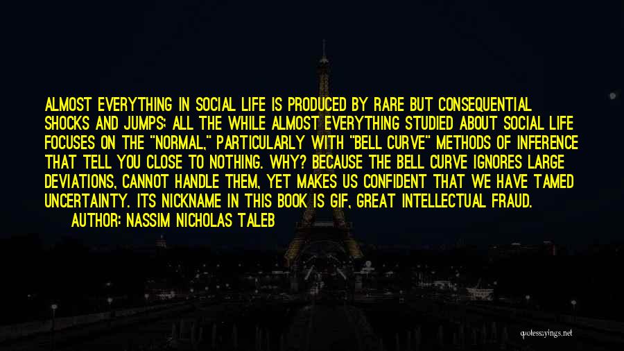 Nassim Nicholas Taleb Quotes: Almost Everything In Social Life Is Produced By Rare But Consequential Shocks And Jumps; All The While Almost Everything Studied