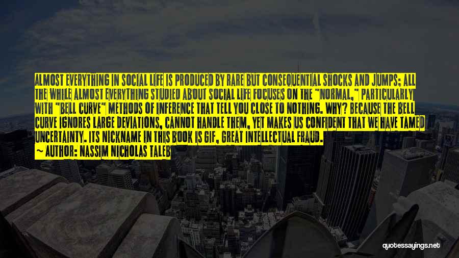Nassim Nicholas Taleb Quotes: Almost Everything In Social Life Is Produced By Rare But Consequential Shocks And Jumps; All The While Almost Everything Studied