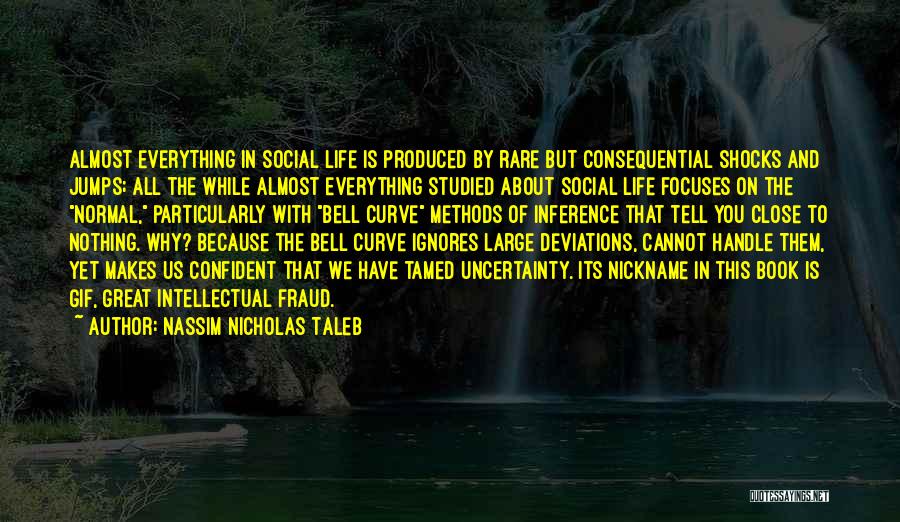 Nassim Nicholas Taleb Quotes: Almost Everything In Social Life Is Produced By Rare But Consequential Shocks And Jumps; All The While Almost Everything Studied