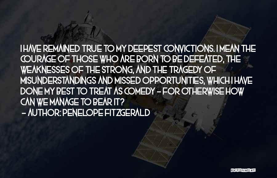 Penelope Fitzgerald Quotes: I Have Remained True To My Deepest Convictions. I Mean The Courage Of Those Who Are Born To Be Defeated,