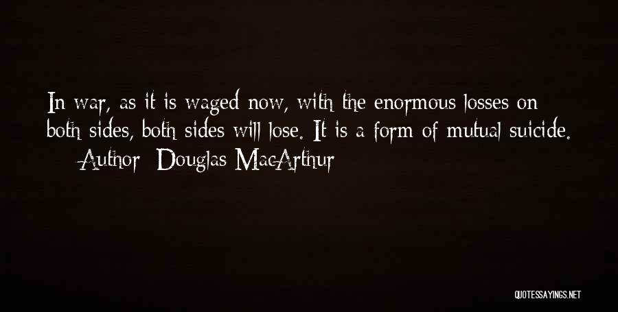 Douglas MacArthur Quotes: In War, As It Is Waged Now, With The Enormous Losses On Both Sides, Both Sides Will Lose. It Is