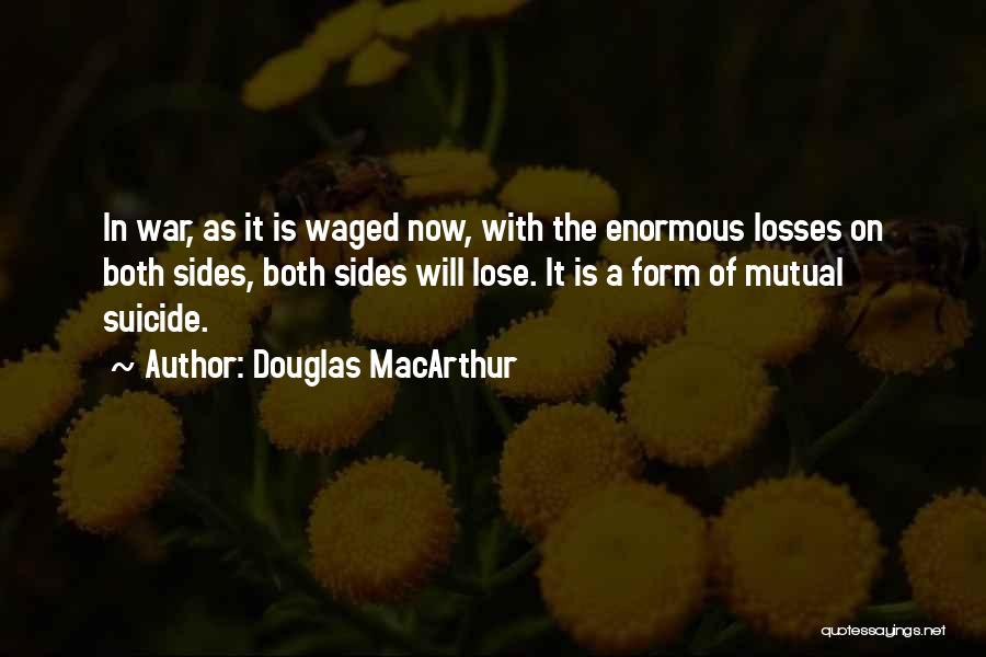 Douglas MacArthur Quotes: In War, As It Is Waged Now, With The Enormous Losses On Both Sides, Both Sides Will Lose. It Is