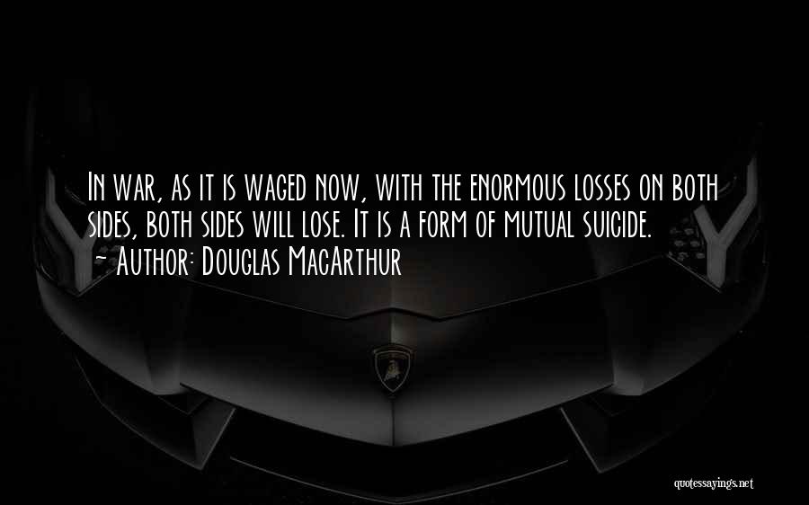 Douglas MacArthur Quotes: In War, As It Is Waged Now, With The Enormous Losses On Both Sides, Both Sides Will Lose. It Is