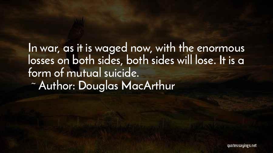 Douglas MacArthur Quotes: In War, As It Is Waged Now, With The Enormous Losses On Both Sides, Both Sides Will Lose. It Is