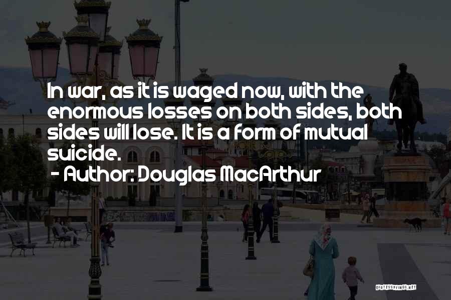 Douglas MacArthur Quotes: In War, As It Is Waged Now, With The Enormous Losses On Both Sides, Both Sides Will Lose. It Is