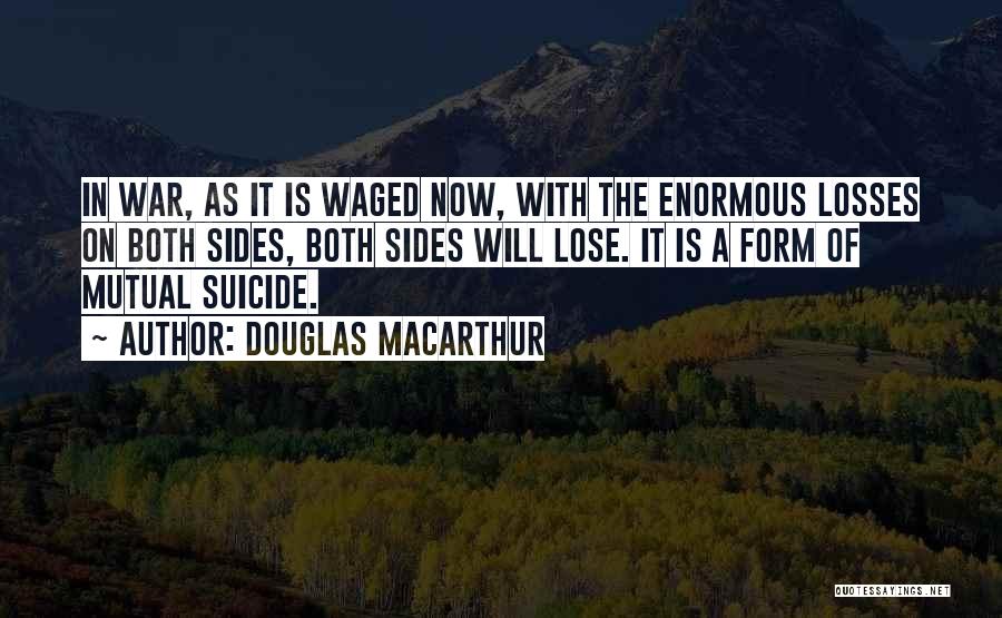 Douglas MacArthur Quotes: In War, As It Is Waged Now, With The Enormous Losses On Both Sides, Both Sides Will Lose. It Is