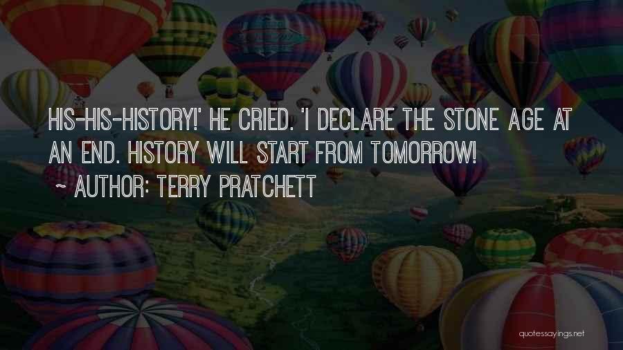 Terry Pratchett Quotes: His-his-history!' He Cried. 'i Declare The Stone Age At An End. History Will Start From Tomorrow!