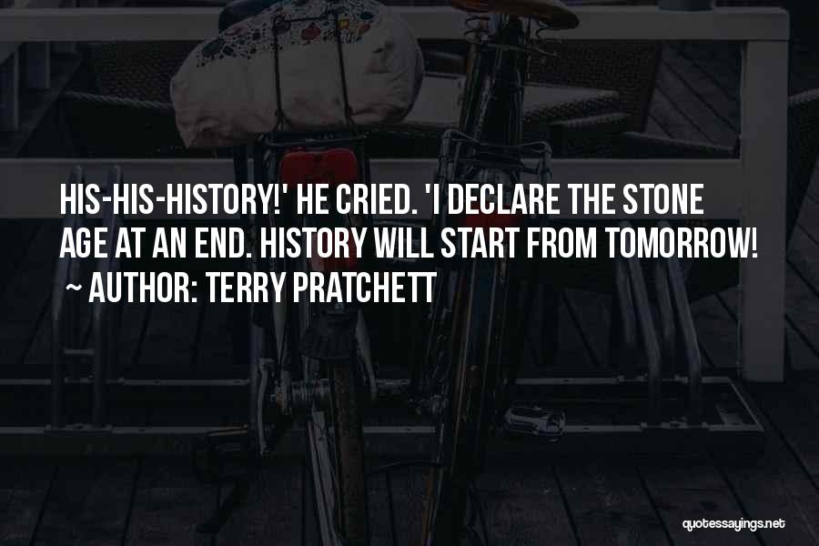 Terry Pratchett Quotes: His-his-history!' He Cried. 'i Declare The Stone Age At An End. History Will Start From Tomorrow!