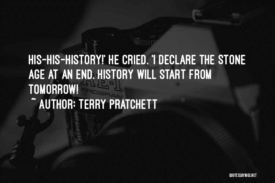 Terry Pratchett Quotes: His-his-history!' He Cried. 'i Declare The Stone Age At An End. History Will Start From Tomorrow!