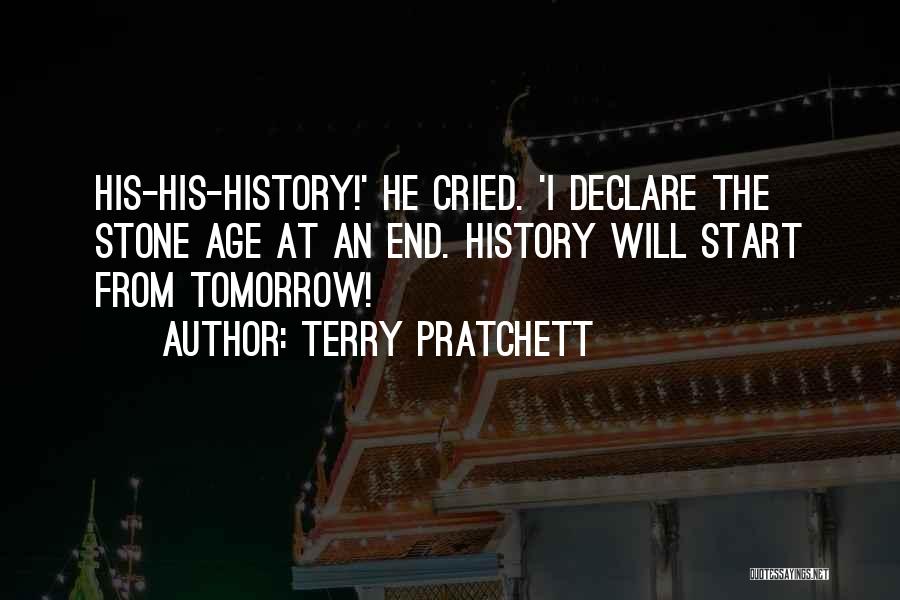 Terry Pratchett Quotes: His-his-history!' He Cried. 'i Declare The Stone Age At An End. History Will Start From Tomorrow!