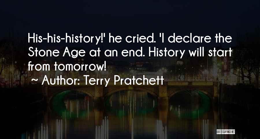 Terry Pratchett Quotes: His-his-history!' He Cried. 'i Declare The Stone Age At An End. History Will Start From Tomorrow!