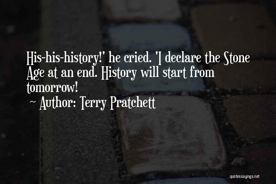 Terry Pratchett Quotes: His-his-history!' He Cried. 'i Declare The Stone Age At An End. History Will Start From Tomorrow!