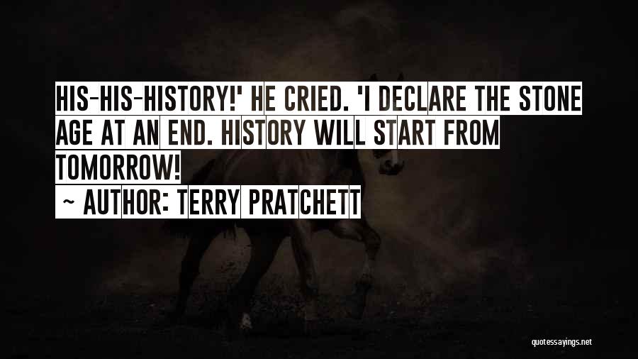 Terry Pratchett Quotes: His-his-history!' He Cried. 'i Declare The Stone Age At An End. History Will Start From Tomorrow!