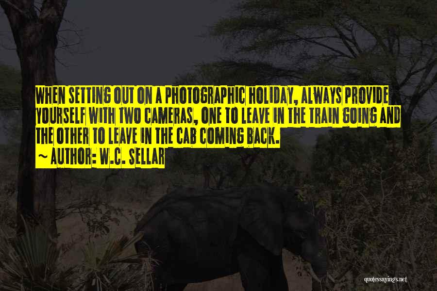 W.C. Sellar Quotes: When Setting Out On A Photographic Holiday, Always Provide Yourself With Two Cameras, One To Leave In The Train Going