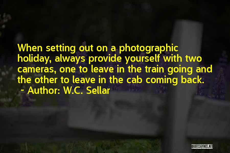 W.C. Sellar Quotes: When Setting Out On A Photographic Holiday, Always Provide Yourself With Two Cameras, One To Leave In The Train Going