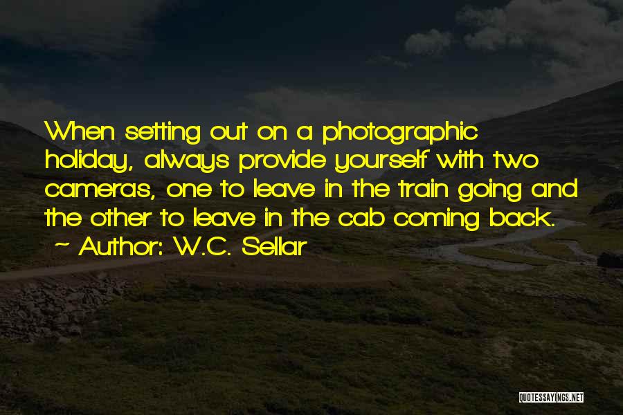 W.C. Sellar Quotes: When Setting Out On A Photographic Holiday, Always Provide Yourself With Two Cameras, One To Leave In The Train Going