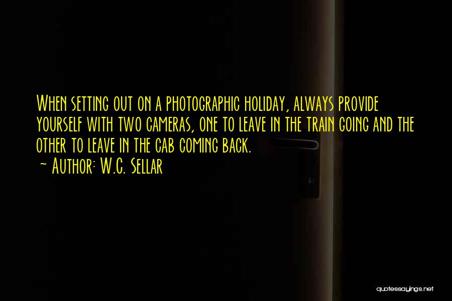 W.C. Sellar Quotes: When Setting Out On A Photographic Holiday, Always Provide Yourself With Two Cameras, One To Leave In The Train Going