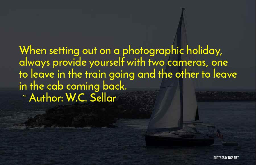 W.C. Sellar Quotes: When Setting Out On A Photographic Holiday, Always Provide Yourself With Two Cameras, One To Leave In The Train Going