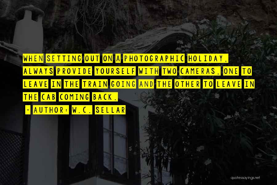W.C. Sellar Quotes: When Setting Out On A Photographic Holiday, Always Provide Yourself With Two Cameras, One To Leave In The Train Going