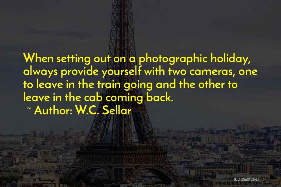W.C. Sellar Quotes: When Setting Out On A Photographic Holiday, Always Provide Yourself With Two Cameras, One To Leave In The Train Going