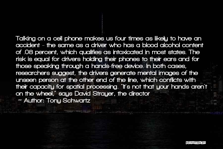 Tony Schwartz Quotes: Talking On A Cell Phone Makes Us Four Times As Likely To Have An Accident - The Same As A