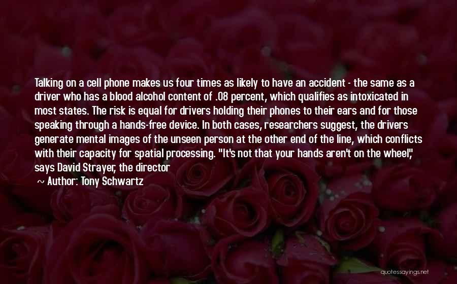 Tony Schwartz Quotes: Talking On A Cell Phone Makes Us Four Times As Likely To Have An Accident - The Same As A