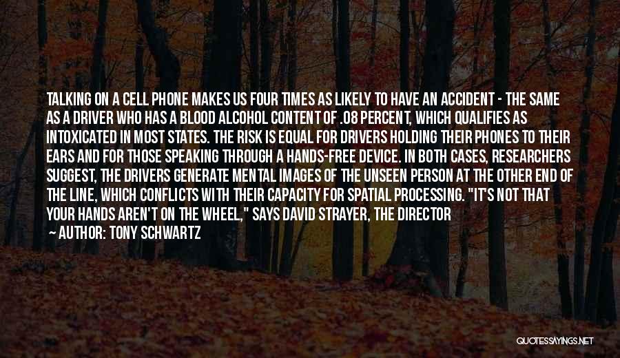 Tony Schwartz Quotes: Talking On A Cell Phone Makes Us Four Times As Likely To Have An Accident - The Same As A