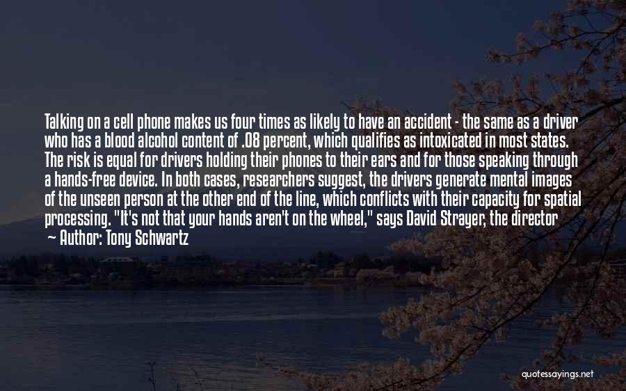 Tony Schwartz Quotes: Talking On A Cell Phone Makes Us Four Times As Likely To Have An Accident - The Same As A