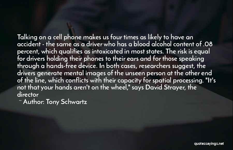 Tony Schwartz Quotes: Talking On A Cell Phone Makes Us Four Times As Likely To Have An Accident - The Same As A