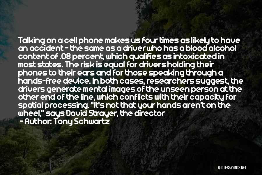 Tony Schwartz Quotes: Talking On A Cell Phone Makes Us Four Times As Likely To Have An Accident - The Same As A