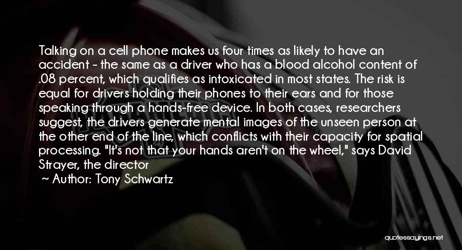 Tony Schwartz Quotes: Talking On A Cell Phone Makes Us Four Times As Likely To Have An Accident - The Same As A