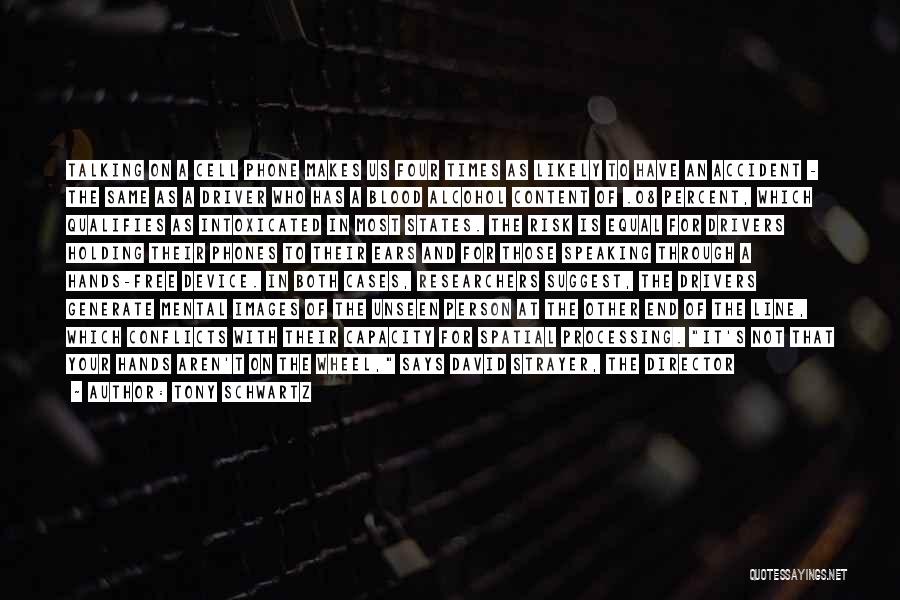 Tony Schwartz Quotes: Talking On A Cell Phone Makes Us Four Times As Likely To Have An Accident - The Same As A