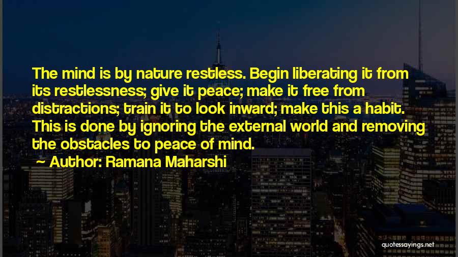 Ramana Maharshi Quotes: The Mind Is By Nature Restless. Begin Liberating It From Its Restlessness; Give It Peace; Make It Free From Distractions;