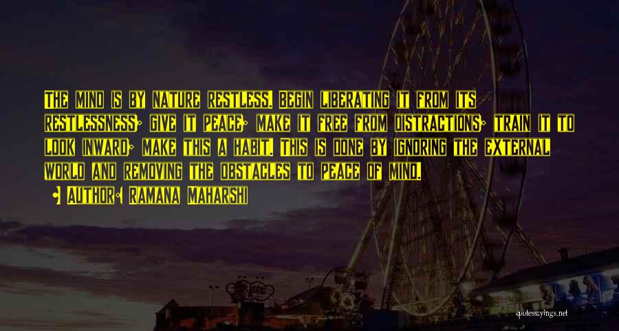 Ramana Maharshi Quotes: The Mind Is By Nature Restless. Begin Liberating It From Its Restlessness; Give It Peace; Make It Free From Distractions;